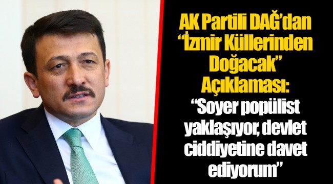 AK Partili Dağ&#039;dan &quot;İzmir Küllerinden Doğacak&quot; Açıklaması: &quot;Soyer popülist yaklaşıyor, devlet ciddiyetine davet ediyorum&quot;