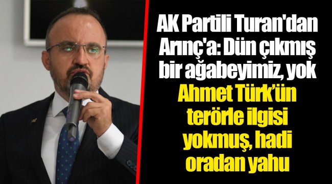 AK Partili Turan'dan Arınç'a: Dün çıkmış bir ağabeyimiz, yok Ahmet Türk’ün terörle ilgisi yokmuş, hadi oradan yahu