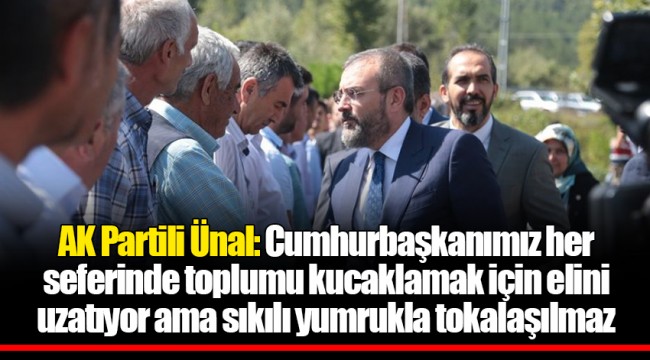 AK Partili Ünal: Cumhurbaşkanımız her seferinde toplumu kucaklamak için elini uzatıyor ama sıkılı yumrukla tokalaşılmaz