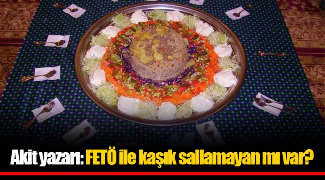Akit yazarı: FETÖ ile kaşık sallamayan mı var?