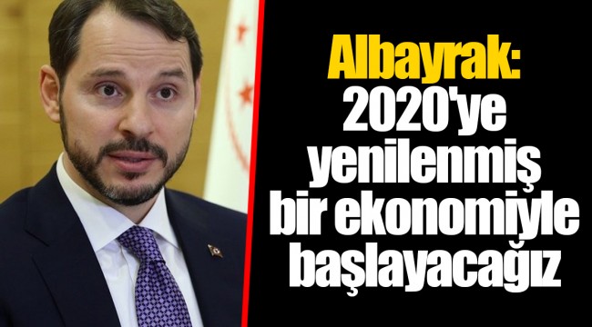 Albayrak: 2020'ye yenilenmiş bir ekonomiyle başlayacağız