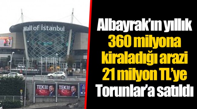 Albayrak’ın yıllık 360 milyona kiraladığı arazi 21 milyon TL’ye Torunlar’a satıldı