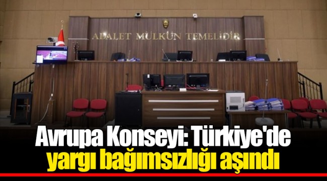 Avrupa Konseyi: Türkiye'de yargı bağımsızlığı aşındı