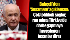 Bahçeli'den 'Susamam' açıklaması: Çok tehlikeli şeyler, rap adına Türkiye'de darbe yapmaya heveslenen insanlar türer