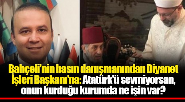 Bahçeli'nin basın danışmanından Diyanet İşleri Başkanı'na: Atatürk'ü sevmiyorsan, onun kurduğu kurumda ne işin var?