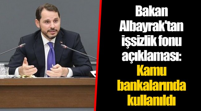 Bakan Albayrak'tan işsizlik fonu açıklaması: Kamu bankalarında kullanıldı