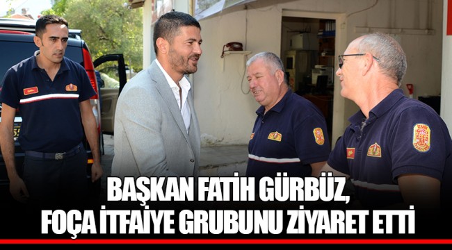 BAŞKAN FATİH GÜRBÜZ, FOÇA İTFAİYE GRUBUNU ZİYARET ETTİ