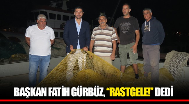 BAŞKAN FATİH GÜRBÜZ, ‘‘RASTGELE!’’ DEDİ