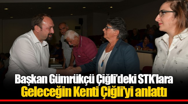 Başkan Gümrükçü Çiğli’deki STK’lara Geleceğin Kenti Çiğli’yi anlattı