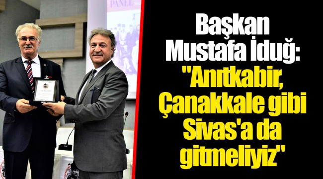 Başkan Mustafa İduğ:"Anıtkabir, Çanakkale gibi Sivas'a da gitmeliyiz"