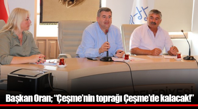 Başkan Oran; “Çeşme’nin toprağı Çeşme’de kalacak!”
