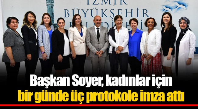 Başkan Soyer, kadınlar için bir günde üç protokole imza attı