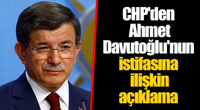 CHP'den Ahmet Davutoğlu'nun istifasına ilişkin açıklama