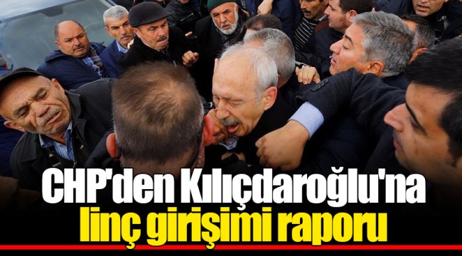 CHP'den Kılıçdaroğlu'na linç girişimi raporu
