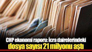 CHP ekonomi raporu: İcra dairelerindeki dosya sayısı 21 milyonu aştı