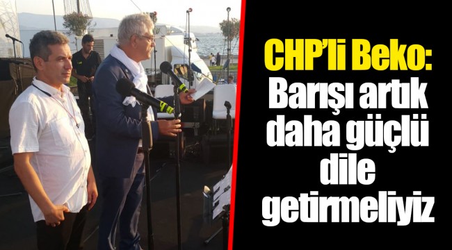 CHP’li Beko: Barışı artık daha güçlü dile getirmeliyiz