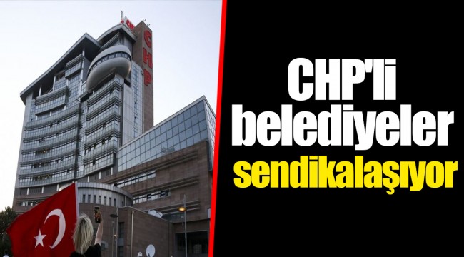 CHP'li belediyeler sendikalaşıyor