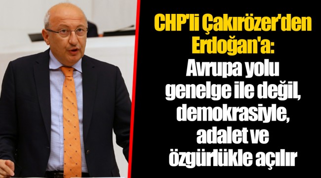 CHP'li Çakırözer'den Erdoğan'a: Avrupa yolu genelge ile değil, demokrasiyle, adalet ve özgürlükle açılır