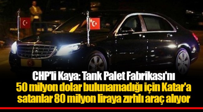 CHP'li Kaya: Tank Palet Fabrikası'nı 50 milyon dolar bulunamadığı için Katar'a satanlar 80 milyon liraya zırhlı araç alıyor