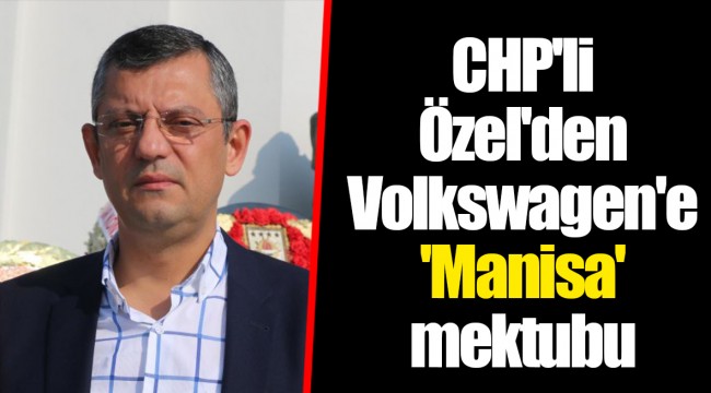 CHP'li Özel'den Volkswagen'e 'Manisa' mektubu