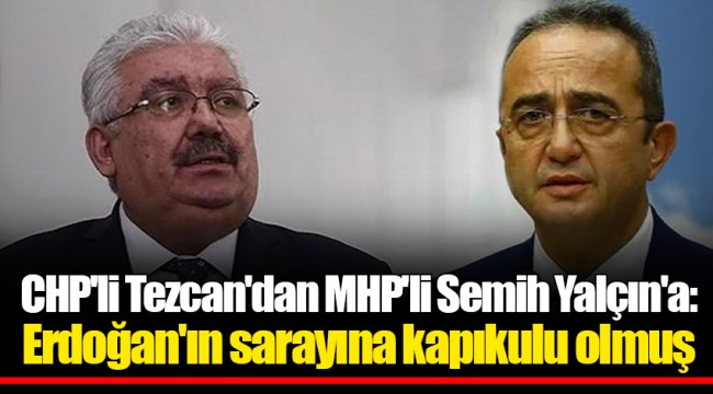 CHP'li Tezcan'dan MHP'li Semih Yalçın'a: Erdoğan'ın sarayına kapıkulu olmuş