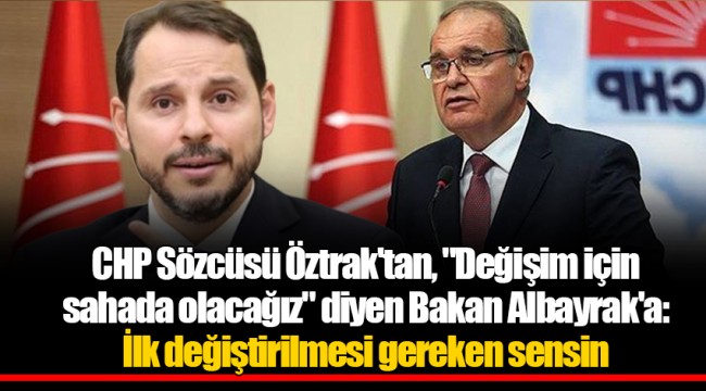 CHP Sözcüsü Öztrak'tan, "Değişim için sahada olacağız" diyen Bakan Albayrak'a: İlk değiştirilmesi gereken sensin