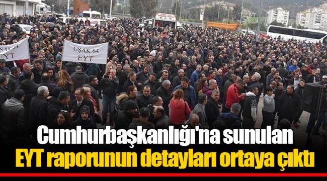 Cumhurbaşkanlığı'na sunulan EYT raporunun detayları ortaya çıktı