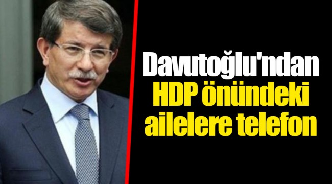 Davutoğlu'ndan HDP önündeki ailelere telefon