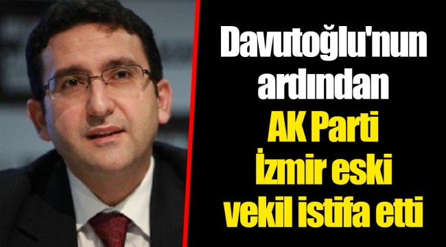 Davutoğlu'nun ardından AK Parti İzmir eski vekil istifa etti