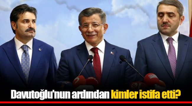 Davutoğlu'nun ardından kimler istifa etti?