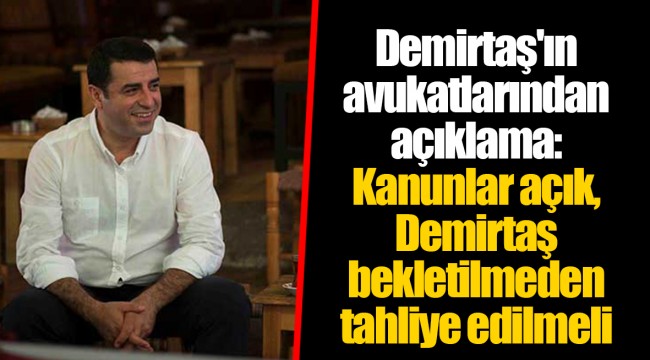 Demirtaş'ın avukatlarından açıklama: Kanunlar açık, Demirtaş bekletilmeden tahliye edilmeli