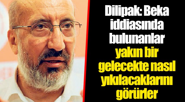 Dilipak: Beka iddiasında bulunanlar yakın bir gelecekte nasıl yıkılacaklarını görürler