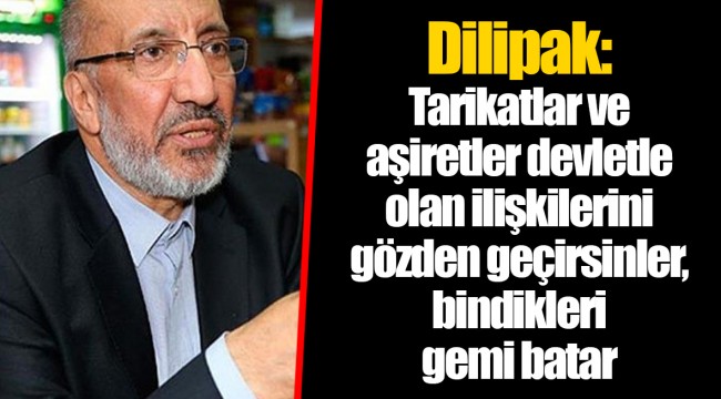 Dilipak: Tarikatlar ve aşiretler devletle olan ilişkilerini gözden geçirsinler, bindikleri gemi batar