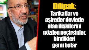 Dilipak: Tarikatlar ve aşiretler devletle olan ilişkilerini gözden geçirsinler, bindikleri gemi batar