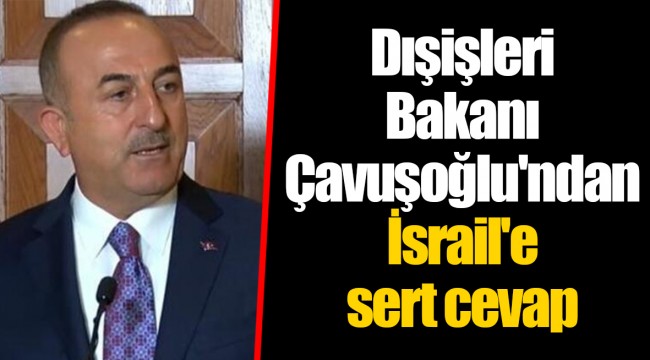 Dışişleri Bakanı Çavuşoğlu'ndan İsrail'e sert cevap