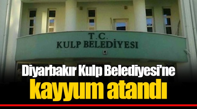 Diyarbakır Kulp Belediyesi'ne kayyum atandı