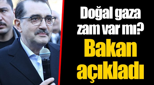 Doğal gaza zam var mı? Bakan açıkladı
