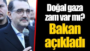 Doğal gaza zam var mı? Bakan açıkladı