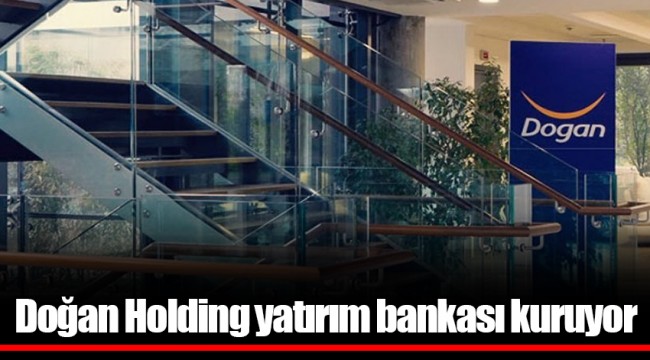 Doğan Holding yatırım bankası kuruyor