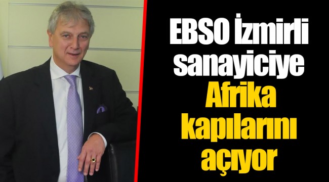 EBSO İzmirli sanayiciye Afrika kapılarını açıyor