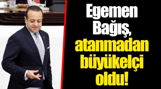 Egemen Bağış, atanmadan büyükelçi oldu!