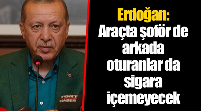 Erdoğan: Araçta şoför de arkada oturanlar da sigara içemeyecek