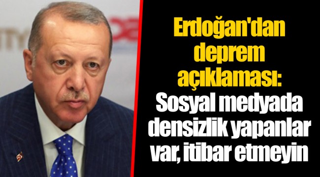 Erdoğan'dan deprem açıklaması: Sosyal medyada densizlik yapanlar var, itibar etmeyin
