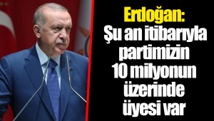 Erdoğan: Şu an itibarıyla partimizin 10 milyonun üzerinde üyesi var
