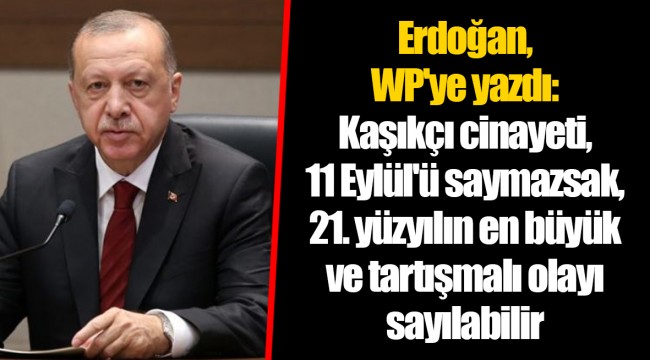 Erdoğan, WP'ye yazdı: Kaşıkçı cinayeti, 11 Eylül'ü saymazsak, 21. yüzyılın en büyük ve tartışmalı olayı sayılabilir