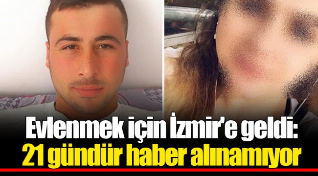 Evlenmek için İzmir'e geldi: 21 gündür haber alınamıyor