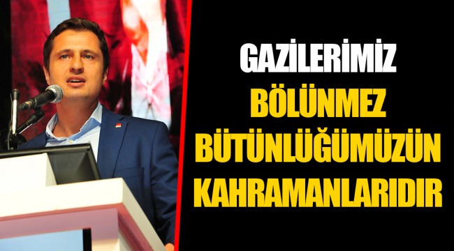GAZİLERİMİZ BÖLÜNMEZ BÜTÜNLÜĞÜMÜZÜN KAHRAMANLARIDIR