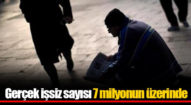 Gerçek işsiz sayısı 7 milyonun üzerinde