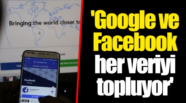 'Google ve Facebook her veriyi topluyor'