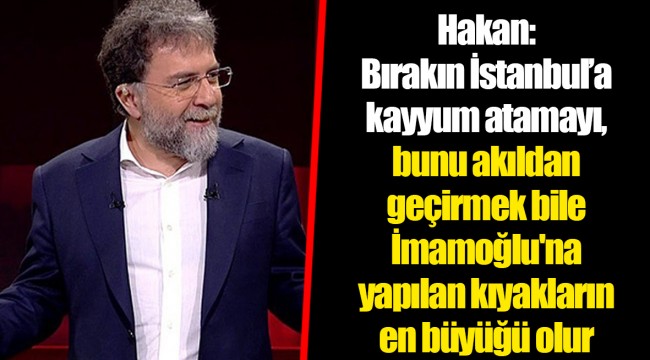 Hakan: Bırakın İstanbul’a kayyum atamayı, bunu akıldan geçirmek bile İmamoğlu'na yapılan kıyakların en büyüğü olur